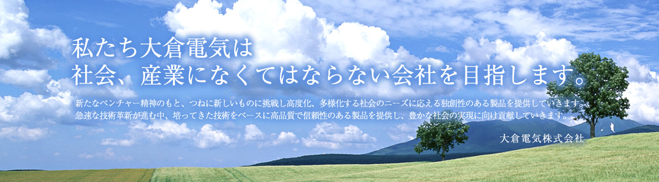 私たち大倉電気は社会、産業になくてはならない会社を目指します。